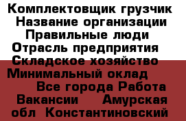 Комплектовщик-грузчик › Название организации ­ Правильные люди › Отрасль предприятия ­ Складское хозяйство › Минимальный оклад ­ 18 000 - Все города Работа » Вакансии   . Амурская обл.,Константиновский р-н